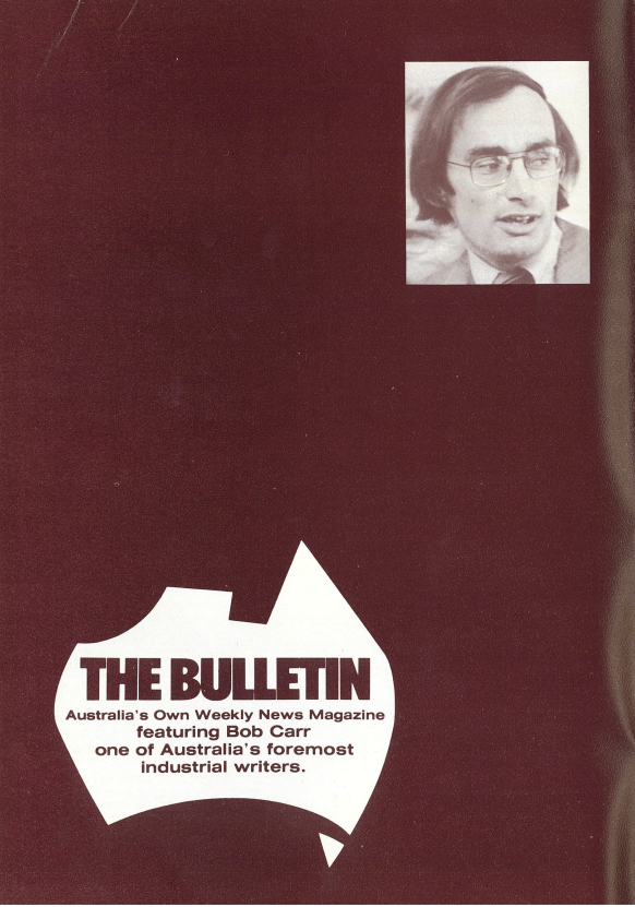 Bob Carr was heavily promoted by The Bulletin magazine as the must read journalist covering the Australian labour movement. This advertisement appeared in The 110th Anniversary of the Labor Council of New South Wales booklet, JD Moore & Co., Sydney, 1981.